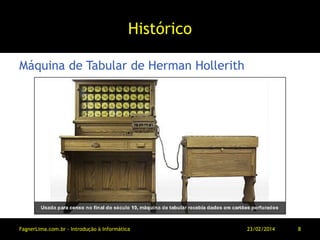 Histórico
Máquina de Tabular de Herman Hollerith
11/03/2014FagnerLima.com.br - Introdução à Informática - O Computador 8
 