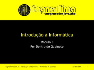 Introdução à Informática
Módulo 3
Por Dentro do Gabinete
11/03/2014FagnerLima.com.br - Introdução à Informática - Por Dentro do Gabinete 1
 