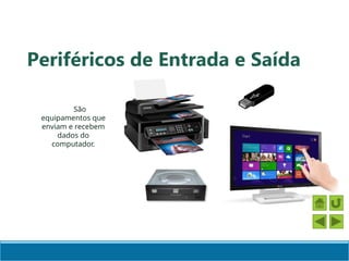 Periféricos de Entrada e Saída
São
equipamentos que
enviam e recebem
dados do
computador.
 