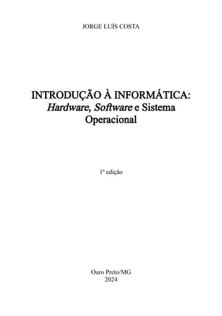 JORGE LUÍS COSTA
INTRODUÇÃO À INFORMÁTICA:
Hardware, Software e Sistema
Operacional
1ª edição
Ouro Preto/MG
2024
 