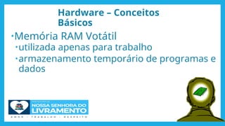 Hardware – Conceitos
Básicos
•Memória RAM Votátil
•utilizada apenas para trabalho
•armazenamento temporário de programas e
dados
40
 
