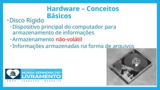 Hardware – Conceitos
Básicos
•Disco Rígido
• Dispositivo principal do computador para
armazenamento de informações
• Armazenamento não-volátil
• Informações armazenadas na forma de arquivos
41
 