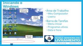 Iniciando o
Windows
• Área de Trabalho
• Meu Computador
• Lixeira
• Barra de Tarefas
• Menu iniciar
• Programas ativos
• Data e hora
48
Área de
Trabalho
Barra de
Tarefas
Atalhos para
programas
 
