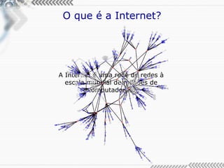O que é a Internet? A Internet é uma rede de redes à escala mundial de milhões de computadores. 