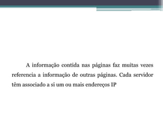 A informação contida nas páginas faz muitas vezes
referencia a informação de outras páginas. Cada servidor
têm associado a si um ou mais endereços IP
 