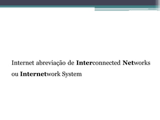 Internet abreviação de Interconnected Networks
ou Internetwork System
 