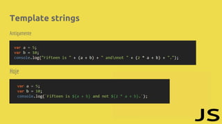 Template strings
Antigamente
Hoje
 