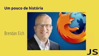 Um pouco de história
Brendan Eich
 