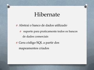 Hibernate
O Abstrai o banco de dados utilizado
O suporte para praticamente todos os bancos
de dados comerciais
O Gera código SQL a partir dos
mapeamentos criados
 