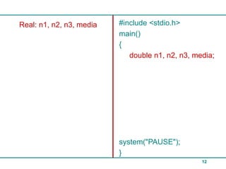 Real: n1, n2, n3, media   #include <stdio.h>
                          main()
                          {
                             double n1, n2, n3, media;




                          system("PAUSE");
                          }
                                                  12
 