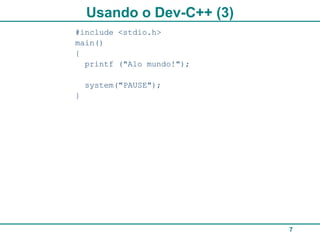 Usando o Dev-C++ (3)
#include <stdio.h>
main()
{
  printf ("Alo mundo!");

    system("PAUSE");
}




                           7
 