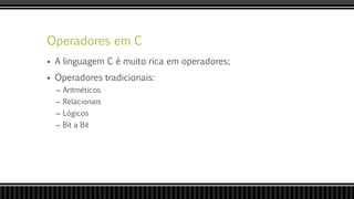 Operadores em C
 A linguagem C é muito rica em operadores;
 Operadores tradicionais:
– Aritméticos
– Relacionais
– Lógicos
– Bit a Bit
 