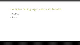 Exemplos de linguagens não-estruturadas
 COBOL
 Basic
 