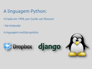 A linguagem Python:
•Criada em 1990, por Guido van Rossum

• Na Holanda!

•Linguagem multipropósito
 