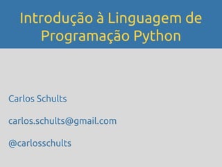 Introdução à Linguagem de
     Programação Python



Carlos Schults

carlos.schults@gmail.com

@carlosschults
 