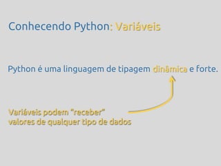 Conhecendo Python: Variáveis


Python é uma linguagem de tipagem dinâmica e forte.



Variáveis podem ‚receber‛
valores de qualquer tipo de dados
 