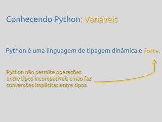 Conhecendo Python: Variáveis


Python é uma linguagem de tipagem dinâmica e forte.


Python não permite operações
entre tipos incompatíveis e não faz
conversões implícitas entre tipos
 