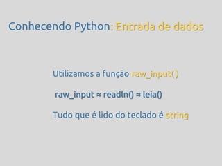 Conhecendo Python: Entrada de dados



       Utilizamos a função raw_input( )

        raw_input ≈ readln() ≈ leia()

       Tudo que é lido do teclado é string
 