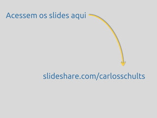 Acessem os slides aqui




          slideshare.com/carlosschults
 