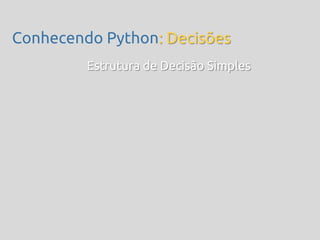 Conhecendo Python: Decisões
         Estrutura de Decisão Simples
 