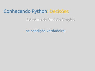 Conhecendo Python: Decisões
         Estrutura de Decisão Simples


         se condição-verdadeira:
 