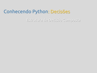 Conhecendo Python: Decisões
         Estrutura de Decisão Composta
 