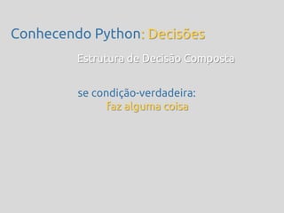 Conhecendo Python: Decisões
         Estrutura de Decisão Composta


         se condição-verdadeira:
               faz alguma coisa
 