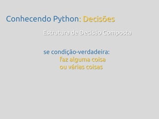 Conhecendo Python: Decisões
         Estrutura de Decisão Composta


         se condição-verdadeira:
               faz alguma coisa
               ou várias coisas
 