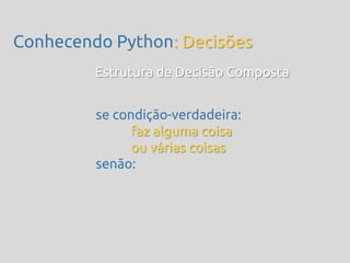 Conhecendo Python: Decisões
         Estrutura de Decisão Composta


         se condição-verdadeira:
               faz alguma coisa
               ou várias coisas
         senão:
 