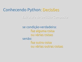 Conhecendo Python: Decisões
         Estrutura de Decisão Composta


         se condição-verdadeira:
               faz alguma coisa
               ou várias coisas
         senão:
               faz outra coisa
               ou várias outras coisas
 