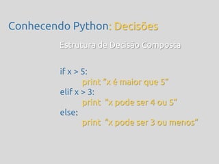 Conhecendo Python: Decisões
         Estrutura de Decisão Composta


         if x > 5:
                print ‚x é maior que 5‛
         elif x > 3:
                print ‚x pode ser 4 ou 5‛
         else:
                print ‚x pode ser 3 ou menos‛
 
