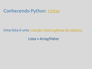 Conhecendo Python: Listas



Uma lista é uma coleção heterogênea de objetos

              Lista ≈ Array/Vetor
 