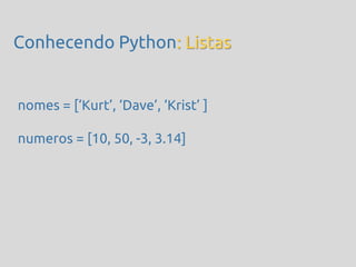 Conhecendo Python: Listas


nomes = [‘Kurt’, ‘Dave’, ‘Krist’ ]

numeros = [10, 50, -3, 3.14]
 