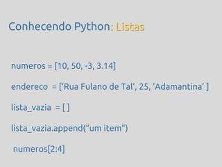 Conhecendo Python: Listas


numeros = [10, 50, -3, 3.14]

endereco = [‘Rua Fulano de Tal’, 25, ‘Adamantina’ ]

lista_vazia = [ ]

lista_vazia.append(‚um item‛)

numeros[2:4]
 