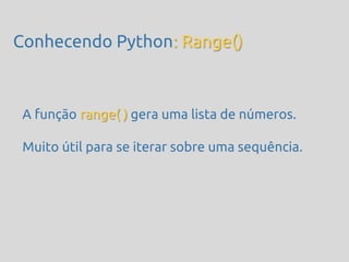 Conhecendo Python: Range()



 A função range( ) gera uma lista de números.

 Muito útil para se iterar sobre uma sequência.
 