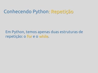 Conhecendo Python: Repetição



Em Python, temos apenas duas estruturas de
repetição: o for e o while.
 