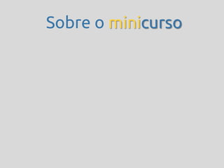 Sobre o minicurso
 