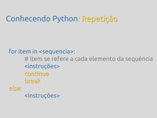 Conhecendo Python: Repetição



for item in <sequencia>:
       # item se refere a cada elemento da sequência
       <instruções>
       continue
       break
else:
       <instruções>
 