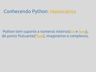 Conhecendo Python: Matemática



Python tem suporte a números inteiros(int e long),
de ponto flutuante(float), imaginários e complexos.
 