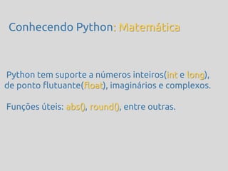 Conhecendo Python: Matemática



Python tem suporte a números inteiros(int e long),
de ponto flutuante(float), imaginários e complexos.

Funções úteis: abs(), round(), entre outras.
 