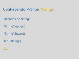 Conhecendo Python: Strings

Métodos de string:

‚String‛.upper()

‚String‛.lower()

len(‚string‛)

etc
 