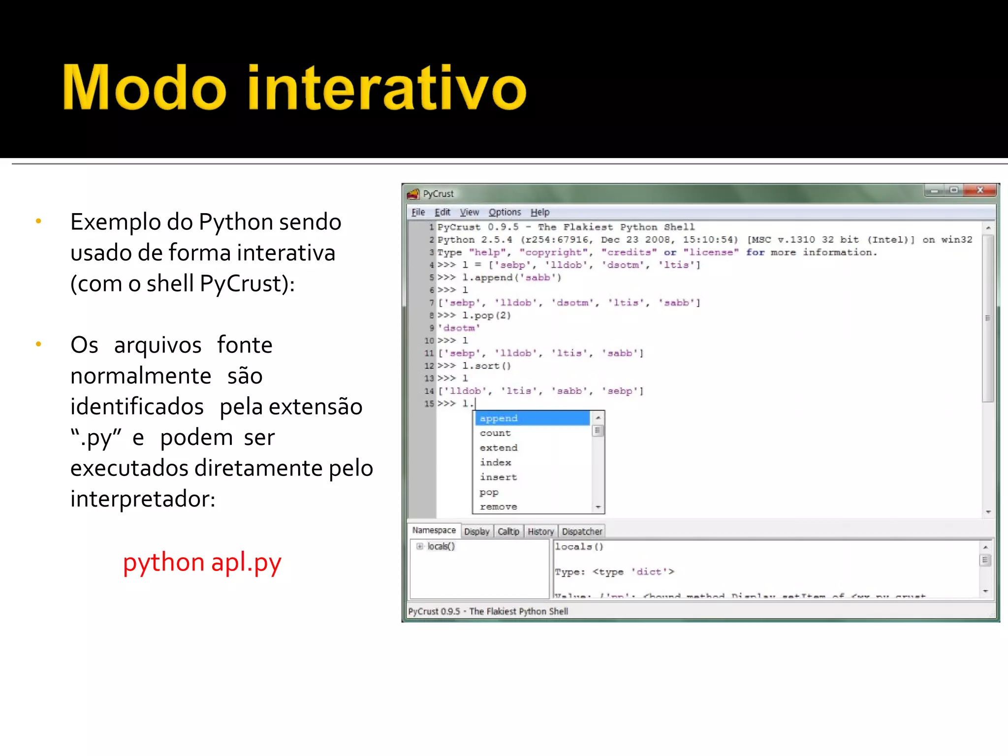 Exemplo do Python sendo usado de forma interativa (com o shell PyCrust): Os  arquivos  fonte  normalmente  são identificados  pela extensão  “.py”  e  podem  ser executados diretamente pelo interpretador: python apl.py 