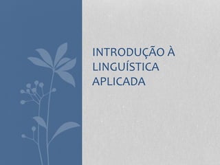 INTRODUÇÃO À
LINGUÍSTICA
APLICADA
 