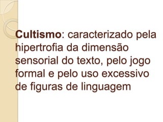 Cultismo: caracterizado pela
hipertrofia da dimensão
sensorial do texto, pelo jogo
formal e pelo uso excessivo
de figuras de linguagem
 