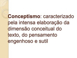 Conceptismo: caracterizado
pela intensa elaboração da
dimensão conceitual do
texto, do pensamento
engenhoso e sutil
 