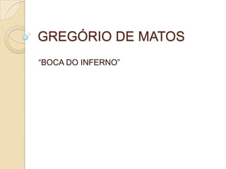 GREGÓRIO DE MATOS
“BOCA DO INFERNO”
 