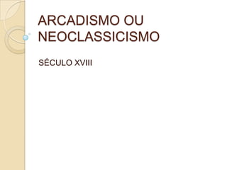 ARCADISMO OU
NEOCLASSICISMO
SÉCULO XVIII
 