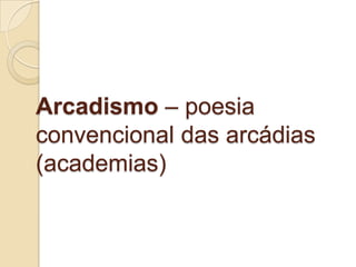 Arcadismo – poesia
convencional das arcádias
(academias)
 