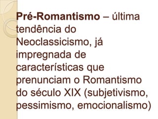 Pré-Romantismo – última
tendência do
Neoclassicismo, já
impregnada de
características que
prenunciam o Romantismo
do século XIX (subjetivismo,
pessimismo, emocionalismo)
 