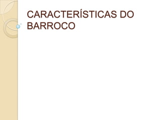 CARACTERÍSTICAS DO
BARROCO
 